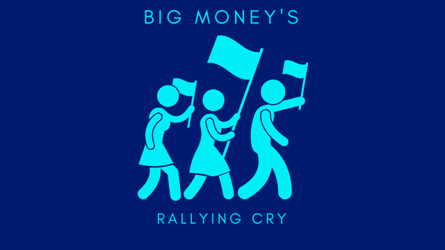BIG MONEY'S RALLYING CRY